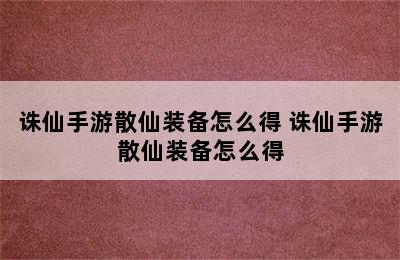 诛仙手游散仙装备怎么得 诛仙手游散仙装备怎么得